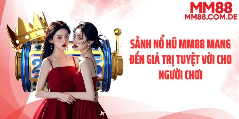 Sảnh nổ hũ MM88 mang đến giá trị tuyệt vời cho người chơi